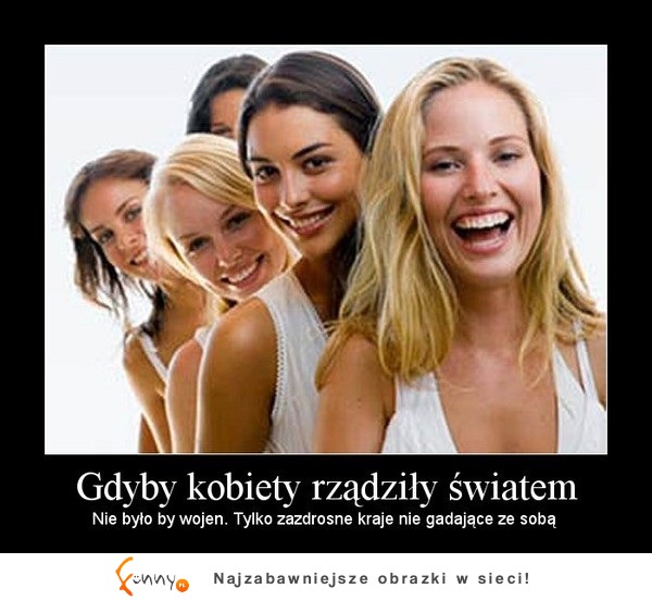 Gdyby kobiety rządziły światem byłoby tak XD