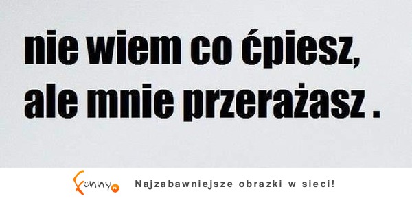 Przerażasz mnie