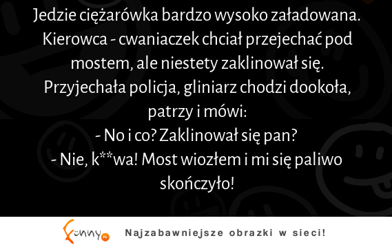 Jedzie ciężarówka bardzo wysoko załadowana :D