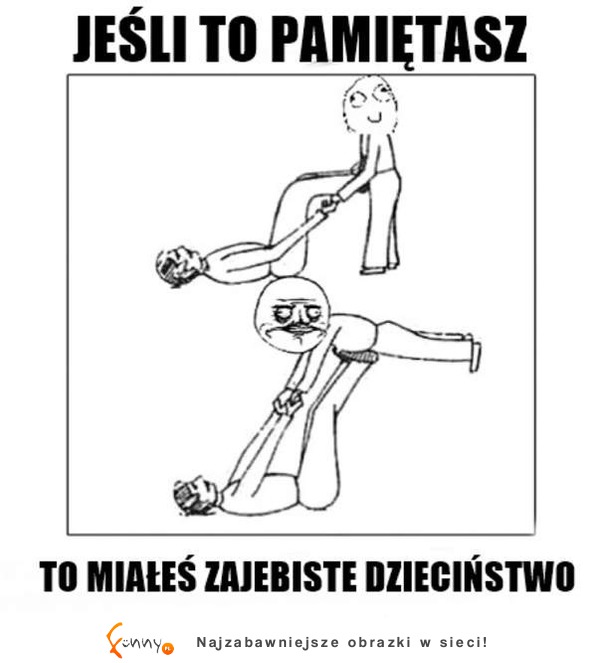 Miałeś zajebiste dzieciństwo