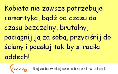 Kobieta nie zawsze potrzebuje romantyka :)