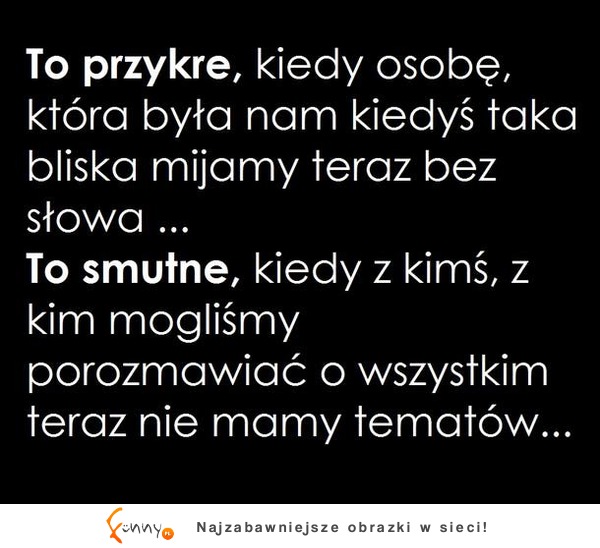 To przykre kiedy osoba, która była dla nas ważna...