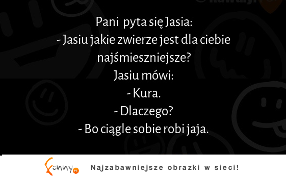 Jasiu jakie zwierze jest dla ciebie najśmieszniejsze? hahah PADŁEM :D