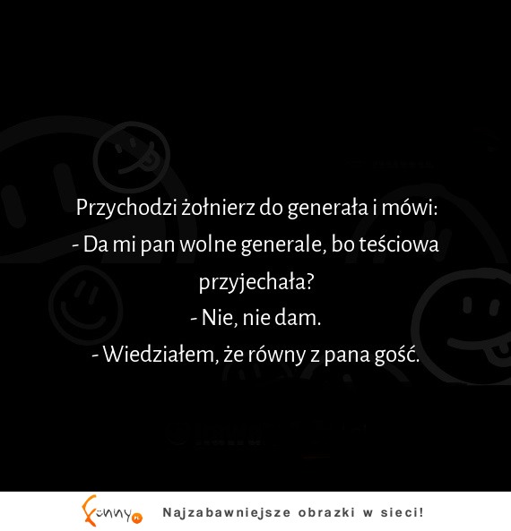 Żołnierz prosi generała o dzień wolnego na przyjazd teściowej, a generał na to...