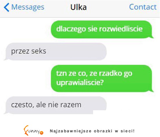 Koleżanka pyta drugiej dlaczego rozwiodła sie z mężem... DOBRY POWÓD XD