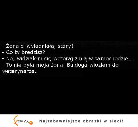 Dlaczego kolega uważa, że wyładniała mu żona? :D Mega kawał!