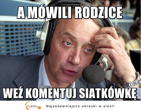 A  mówili rodzice! :)