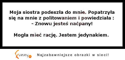 Moja siostra podeszła do mnie i powiedziała... ;D