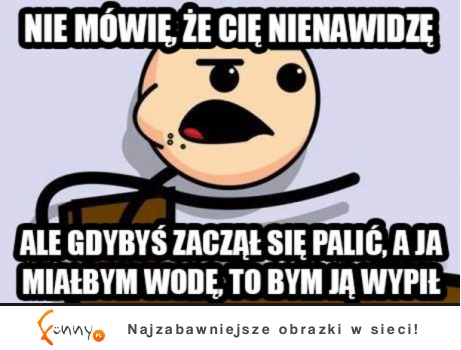 Nie mówię, że cię nienawidzę :)