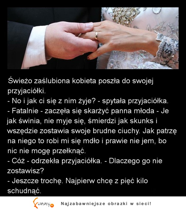 Świeżo zaślubiona kobieta poszła do swojej przyjaciółki! - No i jak ci się z nim żyje? :D