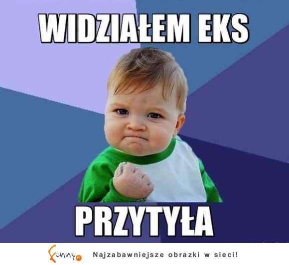 widziałem eks, PRZYTYŁA!! :D