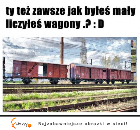 Ty też zawsze jak byłeś mały liczyłeś wagony