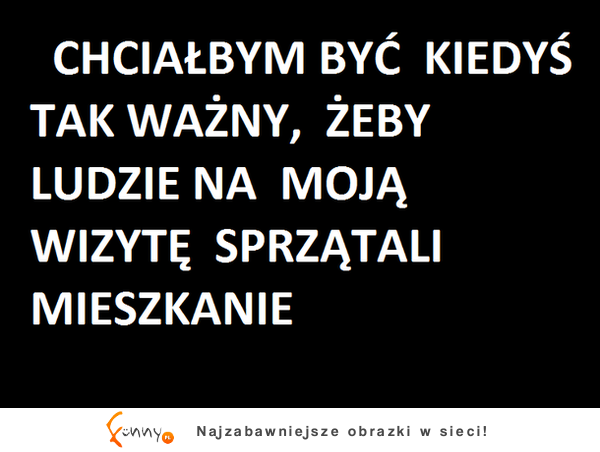 Chciałbym być kiedyś tak ważny, żeby...