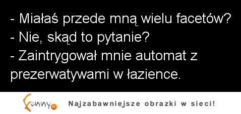 Miałaś przede mną wielu facetów? Nie dlaczego? (...)