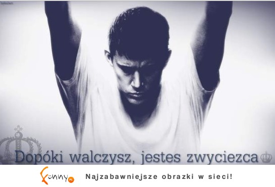 Dopóki walczysz jesteś zwycięzcą!