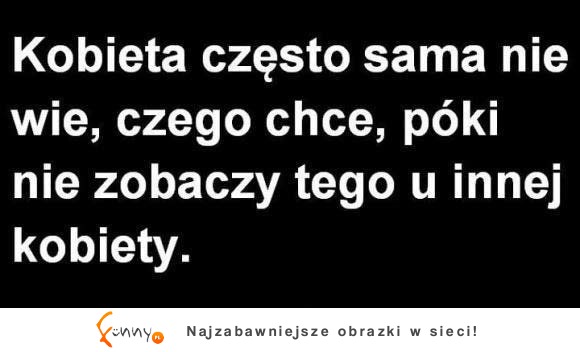 Kobieta często sama nie wie, czego chce, póki...