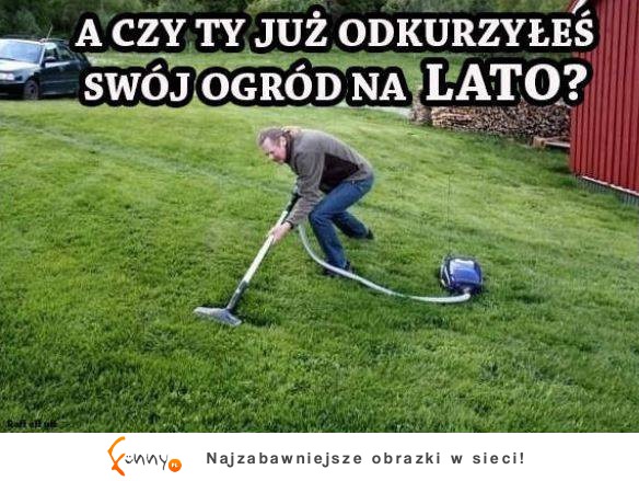 A czy ty juz odkurzełeś swój ogród na lata