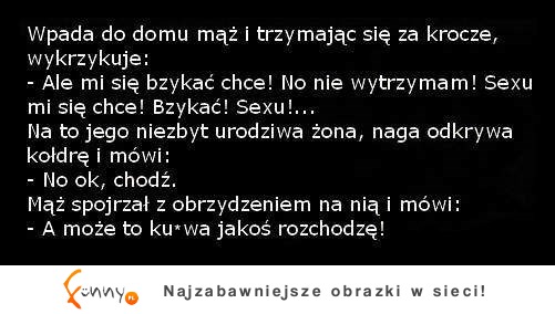 Wpada mąż do domu i krzyczy, że mu się chce bzykać... Co na to żona? ;D