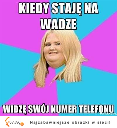 Gdy staje na wadze widzę swój... :D