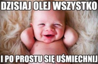 Dzisiaj olej wszystko :)