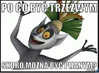 Po co byc trzeźwym, jeżeli można ... :D