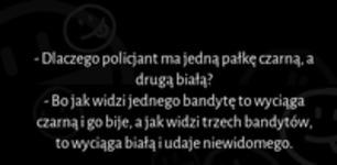 Dlaczego policjant ma jedną pałkę czarną, a drugą białą? :)