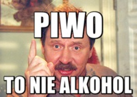 Piwo to nie alkohol! :D