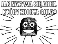 Jak nazywa się Arek który zdobył gola? :D
