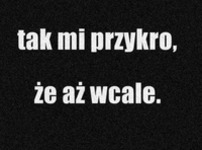 Tak mi przykro, że aż wcale