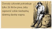 Dorosły człowiek potrzebuje tylko 26 litrów piwa, żeby zapewnić sobie niezbędną dzienną dawkę wapna :D