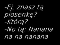 Ej znasz tę piosenkę? Też tak macie? :D