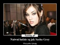 Naiwni ludzie są jak SASHA GREY