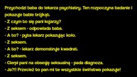 Kawał: "Kto ma obsesje seksualną lekarz czy baba? "  ;D