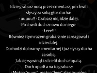 Idzie grabarz nocą przez cmentarz, po chwili słyszy za sobą głos ducha! :D