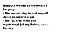 Bandyta wpada do tramwaju i krzyczy! Nie ruszać się, to jest napad! :D