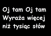 Oj tam oj tam- wyraża więcej niż...