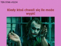 Kiedy ktoś chwali się ile może wypić :)