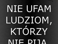 Nie ufam ludziom, którzy...