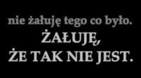 Nie żałuję tego co było...