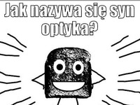 Jak nazywa się syn optyka? :D