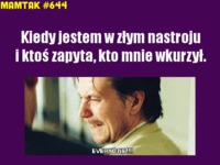 Kiedy jestem w złym nastroju i...