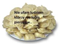 Nie ufam ludziom którzy nie lubia pierogów...