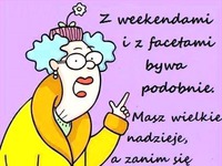 Z weekendami i z facetami bywa podobnie