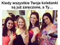 kiedy wszystkie twoje koleżanki są juą zaręczone