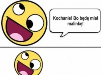 Kochanie! Bo będę miał malinkę :>