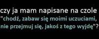 Czy ja mam napisane na czole "pobaw się moimi uczuciami..."