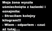 Moja żona wychodząć z łazienki uśmiechnięta oznajmiła że.....