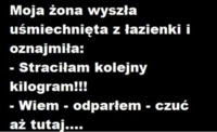 Moja żona wychodząć z łazienki uśmiechnięta oznajmiła że.....