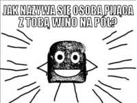 Jak nazywa się osoba pijąca z tobą wino na pół?