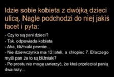 Kawał: idzie sobie kobieta z dwójką dzieci ulicą. Nagle podchodzi do niej jakiś facet i pyta... :)